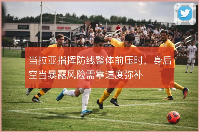 当拉亚指挥防线整体前压时，身后空当暴露风险需靠速度弥补