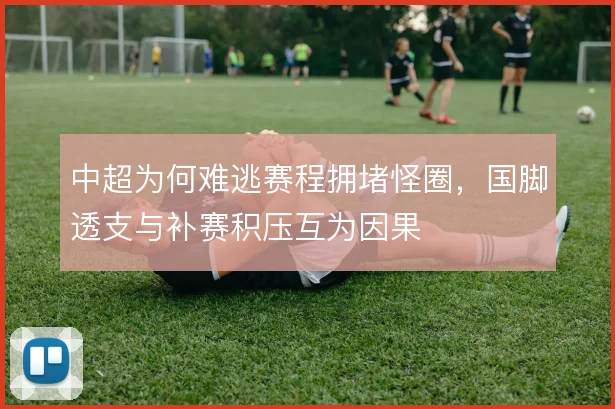 中超为何难逃赛程拥堵怪圈，国脚透支与补赛积压互为因果